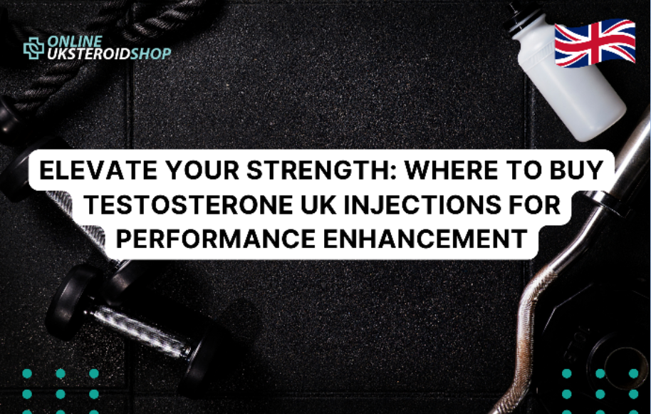 ELEVATE YOUR STRENGTH: WHERE TO BUY TESTOSTERONE UK INJECTIONS FOR PERFORMANCE ENHANCEMENT