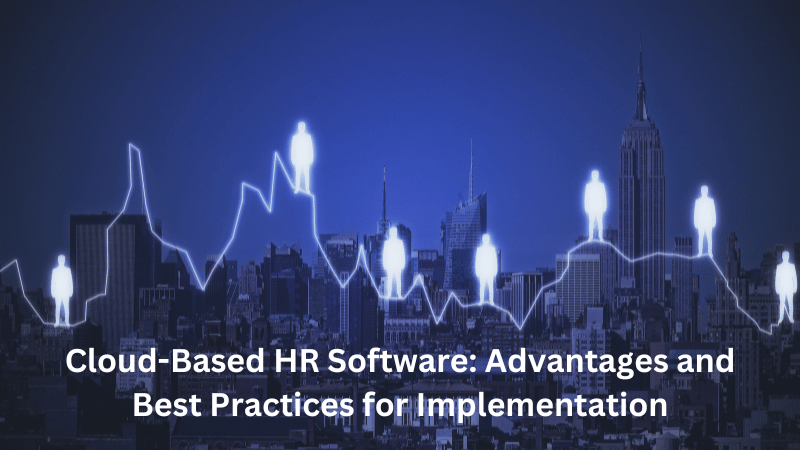 Cloud-Based HR Software: Advantages and Best Practices for Implementation